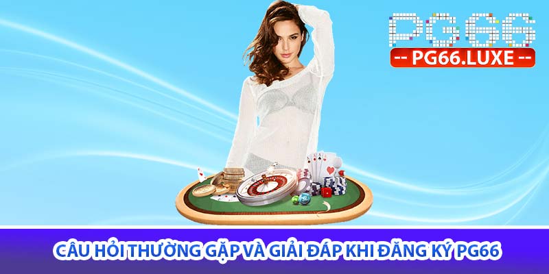 Câu hỏi thường gặp và giải đáp khi đăng ký PG66