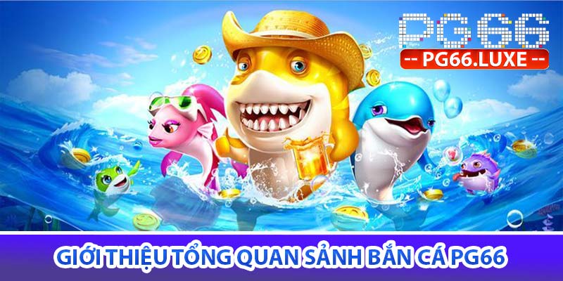 Giới thiệu tổng quan sảnh bắn cá PG66