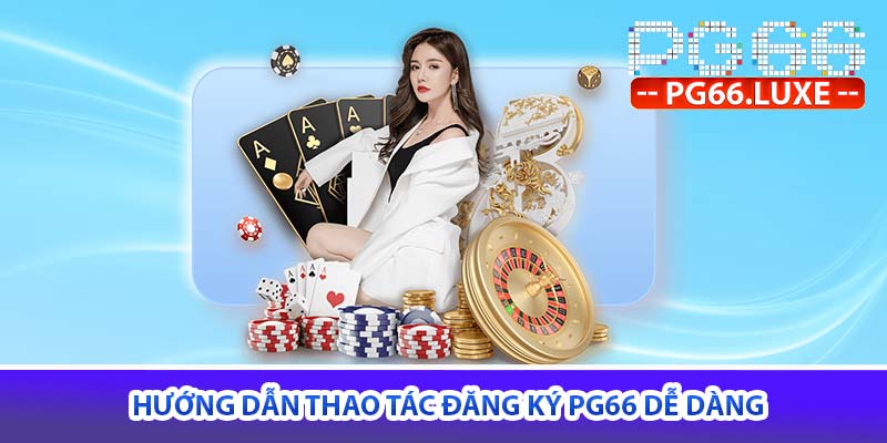 Hướng dẫn thao tác đăng ký PG66 dễ dàng